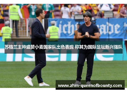 苏格兰主帅盛赞小麦国家队出色表现 称其为国际足坛新兴强队