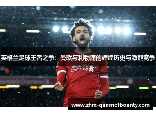 英格兰足球王者之争：曼联与利物浦的辉煌历史与激烈竞争