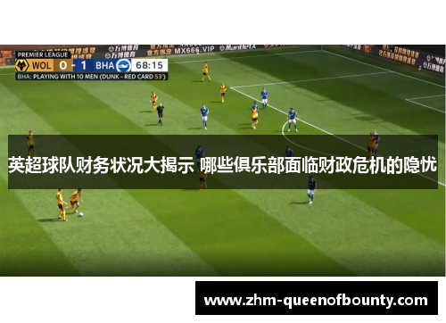 英超球队财务状况大揭示 哪些俱乐部面临财政危机的隐忧