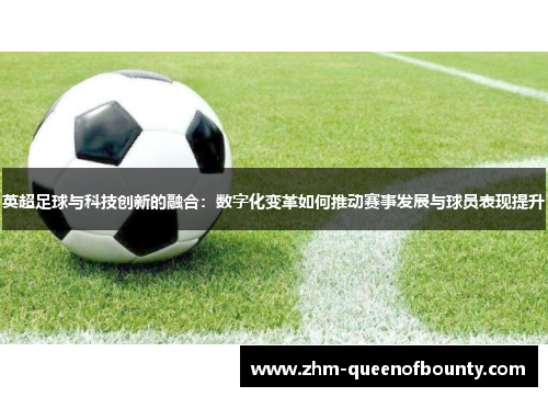 英超足球与科技创新的融合：数字化变革如何推动赛事发展与球员表现提升