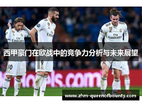 西甲豪门在欧战中的竞争力分析与未来展望 西甲豪门在欧战中的竞争力分析与未来展望