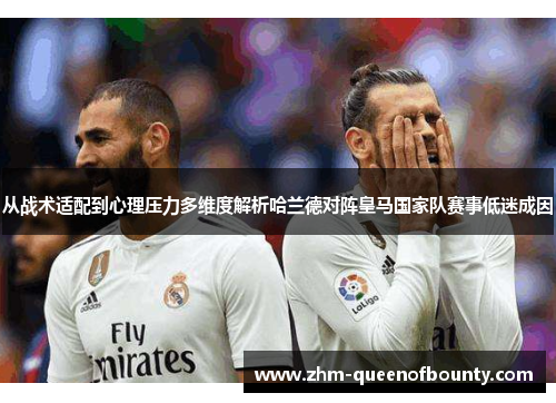 从战术适配到心理压力多维度解析哈兰德对阵皇马国家队赛事低迷成因 从战术适配到心理压力多维度解析哈兰德对阵皇马国家队赛事低迷成因