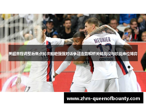 英超赛程调整后焦点轮次前瞻强强对话争冠走势解析关键战役与欧战席位博弈 英超赛程调整后焦点轮次前瞻强强对话争冠走势解析关键战役与欧战席位博弈