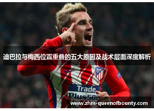 迪巴拉与梅西位置重叠的五大原因及战术层面深度解析 迪巴拉与梅西位置重叠的五大原因及战术层面深度解析
