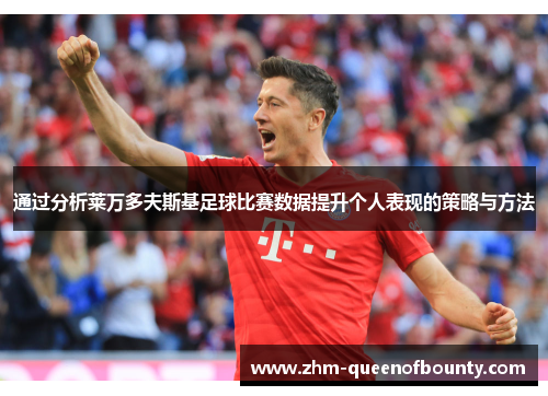 通过分析莱万多夫斯基足球比赛数据提升个人表现的策略与方法