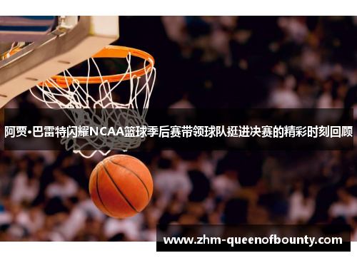 阿贾·巴雷特闪耀NCAA篮球季后赛带领球队挺进决赛的精彩时刻回顾 阿贾·巴雷特闪耀NCAA篮球季后赛带领球队挺进决赛的精彩时刻回顾