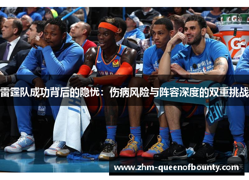雷霆队成功背后的隐忧:伤病风险与阵容深度的双重挑战 雷霆队成功背后的隐忧:伤病风险与阵容深度的双重挑战
