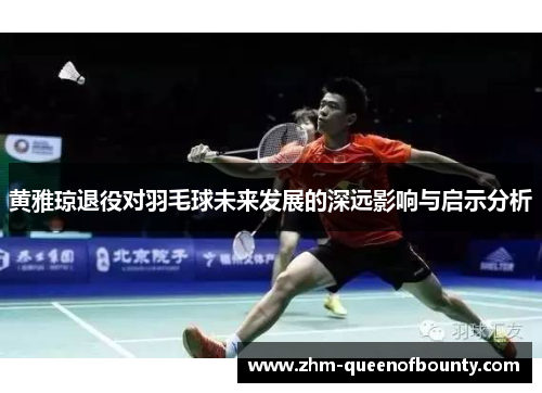 黄雅琼退役对羽毛球未来发展的深远影响与启示分析 黄雅琼退役对羽毛球未来发展的深远影响与启示分析