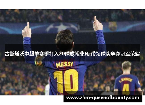 古斯塔沃中超单赛季打入20球成就非凡 带领球队争夺冠军荣耀 古斯塔沃中超单赛季打入20球成就非凡 带领球队争夺冠军荣耀