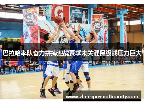 巴拉哈率队奋力拼搏迎战赛季末关键保级战压力巨大