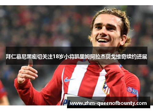 拜仁慕尼黑密切关注18岁小将凯里姆阿拉杰贝戈维奇续约进展 拜仁慕尼黑密切关注18岁小将凯里姆阿拉杰贝戈维奇续约进展