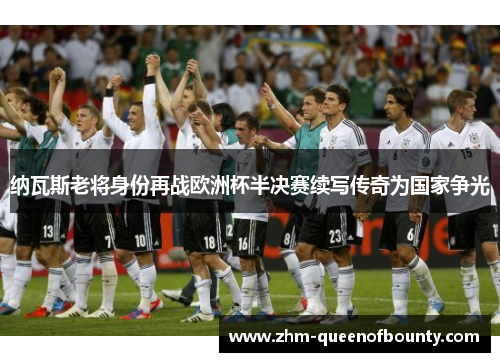 纳瓦斯老将身份再战欧洲杯半决赛续写传奇为国家争光 纳瓦斯老将身份再战欧洲杯半决赛续写传奇为国家争光