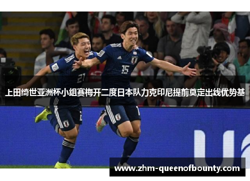 上田绮世亚洲杯小组赛梅开二度日本队力克印尼提前奠定出线优势基 上田绮世亚洲杯小组赛梅开二度日本队力克印尼提前奠定出线优势基