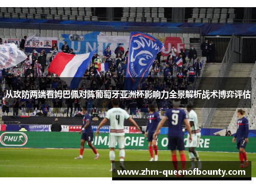 从攻防两端看姆巴佩对阵葡萄牙亚洲杯影响力全景解析战术博弈评估 从攻防两端看姆巴佩对阵葡萄牙亚洲杯影响力全景解析战术博弈评估