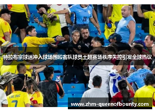特拉布宗球迷冲入球场围殴客队球员土超赛场秩序失控引发全球热议