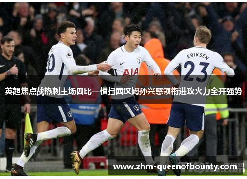 英超焦点战热刺主场四比一横扫西汉姆孙兴慜领衔进攻火力全开强势