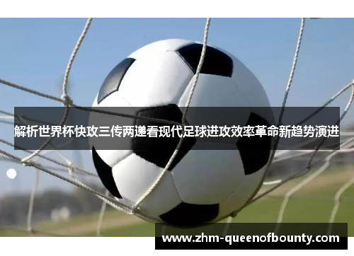 解析世界杯快攻三传两递看现代足球进攻效率革命新趋势演进