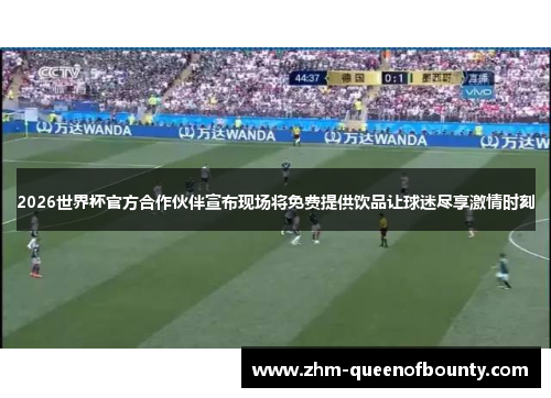 2026世界杯官方合作伙伴宣布现场将免费提供饮品让球迷尽享激情时刻 2026世界杯官方合作伙伴宣布现场将免费提供饮品让球迷尽享激情时刻