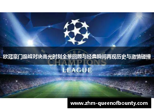 欧冠豪门巅峰对决高光时刻全景回顾与经典瞬间再现历史与激情碰撞