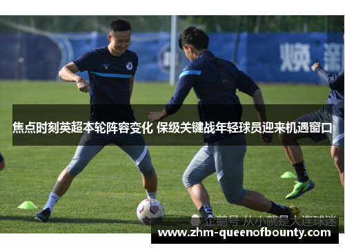 焦点时刻英超本轮阵容变化 保级关键战年轻球员迎来机遇窗口 焦点时刻英超本轮阵容变化 保级关键战年轻球员迎来机遇窗口