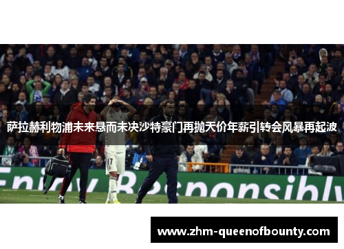 萨拉赫利物浦未来悬而未决沙特豪门再抛天价年薪引转会风暴再起波 萨拉赫利物浦未来悬而未决沙特豪门再抛天价年薪引转会风暴再起波