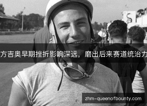 方吉奥早期挫折影响深远,磨出后来赛道统治力 方吉奥早期挫折影响深远,磨出后来赛道统治力